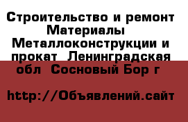 Строительство и ремонт Материалы - Металлоконструкции и прокат. Ленинградская обл.,Сосновый Бор г.
